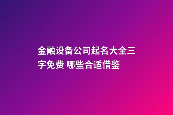 金融设备公司起名大全三字免费 哪些合适借鉴-第1张-公司起名-玄机派